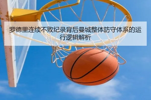 罗德里连续不败纪录背后曼城整体防守体系的运行逻辑解析