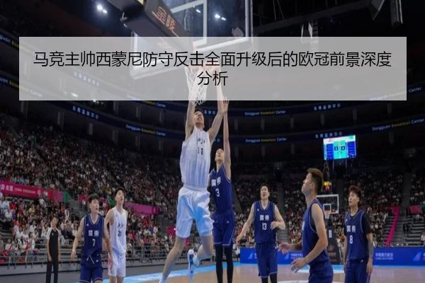 马竞主帅西蒙尼防守反击全面升级后的欧冠前景深度分析