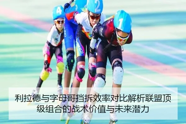 利拉德与字母哥挡拆效率对比解析联盟顶级组合的战术价值与未来潜力